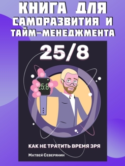 Матвей Северянин книги 25 8:  “Книга для саморазвития и тайм-менеджмента. 25/8. Как не тратить время зря”